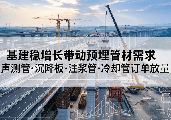克什克腾旗基建稳增长带动预埋监测管材需求，声测管、沉降板、注浆管订单持续放量
